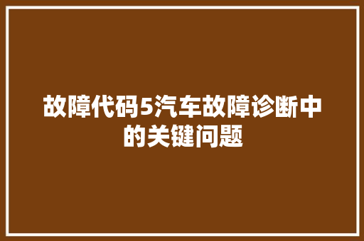 故障代码5汽车故障诊断中的关键问题