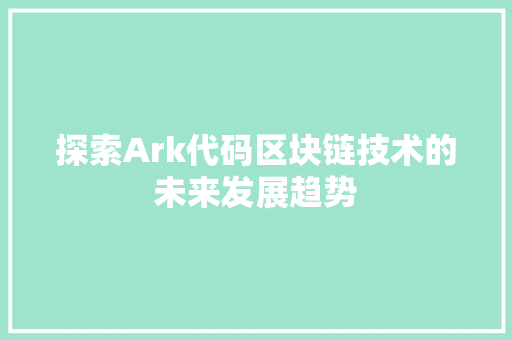 探索Ark代码区块链技术的未来发展趋势
