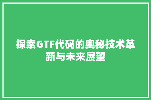 探索GTF代码的奥秘技术革新与未来展望