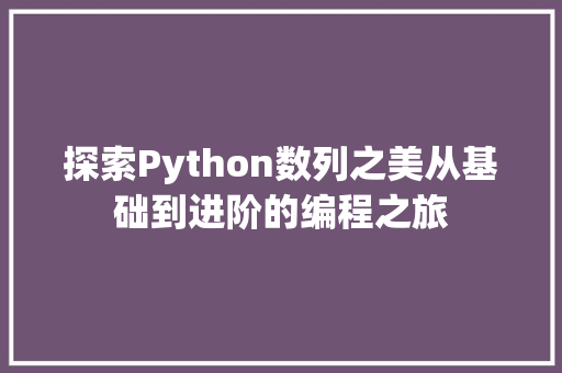 探索Python数列之美从基础到进阶的编程之旅
