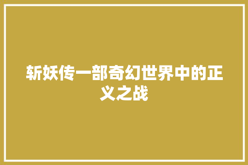 斩妖传一部奇幻世界中的正义之战