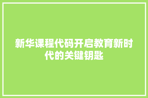 新华课程代码开启教育新时代的关键钥匙  第1张