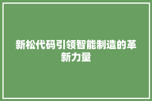 新松代码引领智能制造的革新力量