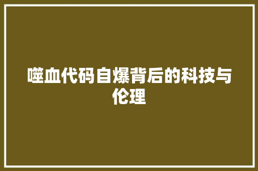 噬血代码自爆背后的科技与伦理