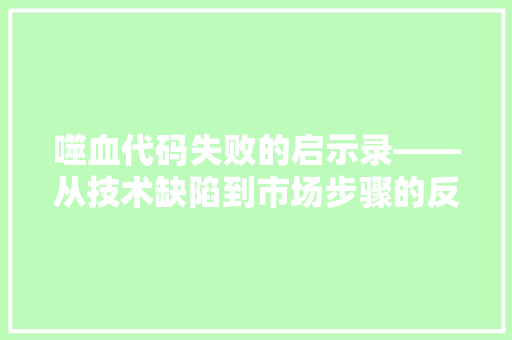 噬血代码失败的启示录——从技术缺陷到市场步骤的反思