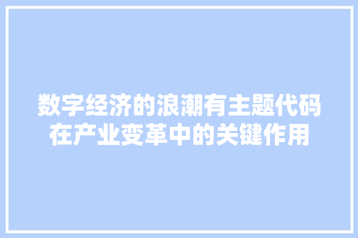 数字经济的浪潮有主题代码在产业变革中的关键作用