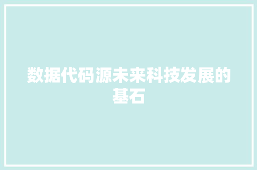 数据代码源未来科技发展的基石