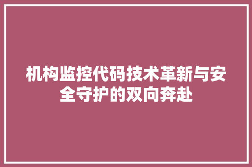 机构监控代码技术革新与安全守护的双向奔赴
