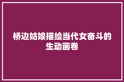 桥边姑娘描绘当代女奋斗的生动画卷
