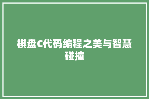 棋盘C代码编程之美与智慧碰撞  第1张