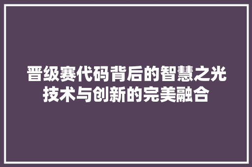 晋级赛代码背后的智慧之光技术与创新的完美融合  第1张