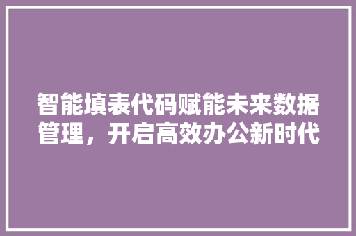 智能填表代码赋能未来数据管理，开启高效办公新时代