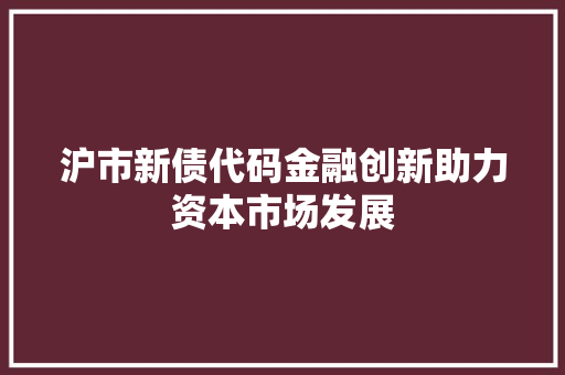沪市新债代码金融创新助力资本市场发展  第1张