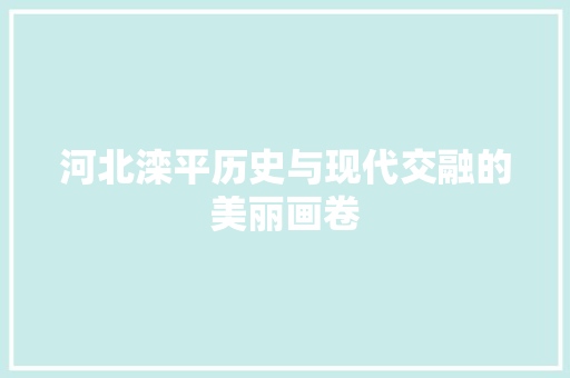 河北滦平历史与现代交融的美丽画卷