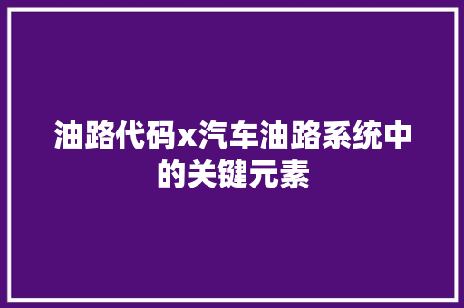油路代码x汽车油路系统中的关键元素
