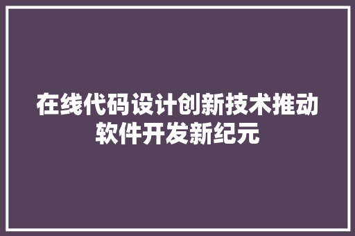 在线代码设计创新技术推动软件开发新纪元