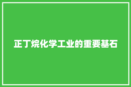 正丁烷化学工业的重要基石