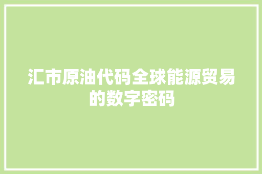 汇市原油代码全球能源贸易的数字密码