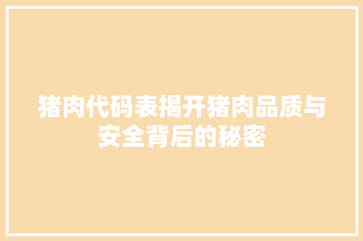 猪肉代码表揭开猪肉品质与安全背后的秘密