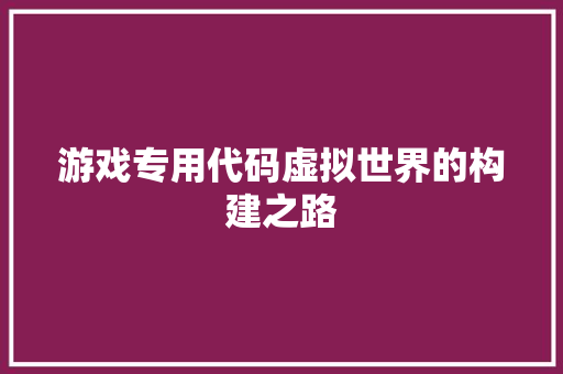 游戏专用代码虚拟世界的构建之路