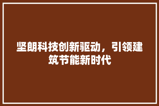 坚朗科技创新驱动，引领建筑节能新时代