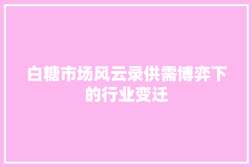 白糖市场风云录供需博弈下的行业变迁