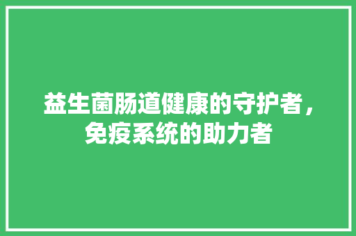 益生菌肠道健康的守护者，免疫系统的助力者