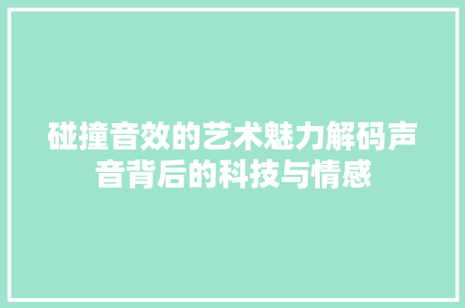 碰撞音效的艺术魅力解码声音背后的科技与情感