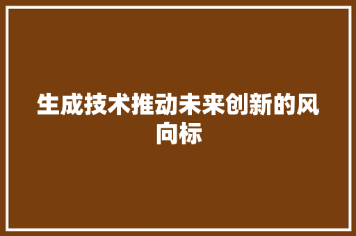 生成技术推动未来创新的风向标