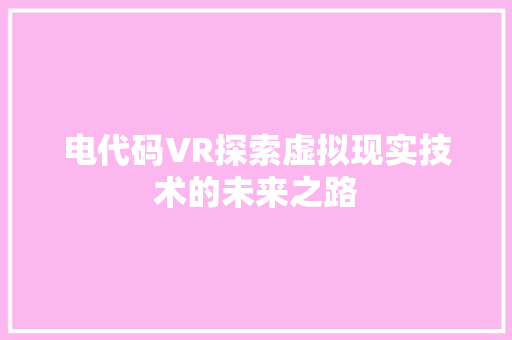 电代码VR探索虚拟现实技术的未来之路
