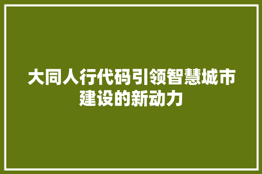 大同人行代码引领智慧城市建设的新动力