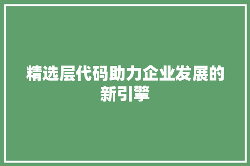 精选层代码助力企业发展的新引擎