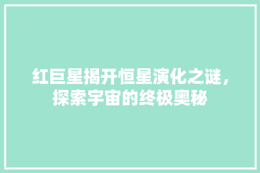 红巨星揭开恒星演化之谜，探索宇宙的终极奥秘