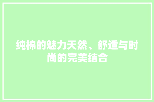 纯棉的魅力天然、舒适与时尚的完美结合