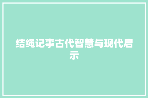 结绳记事古代智慧与现代启示
