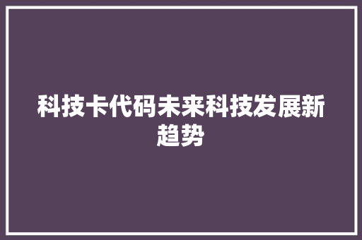 科技卡代码未来科技发展新趋势