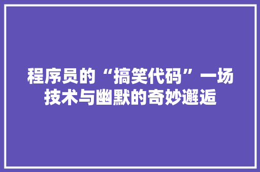 程序员的“搞笑代码”一场技术与幽默的奇妙邂逅