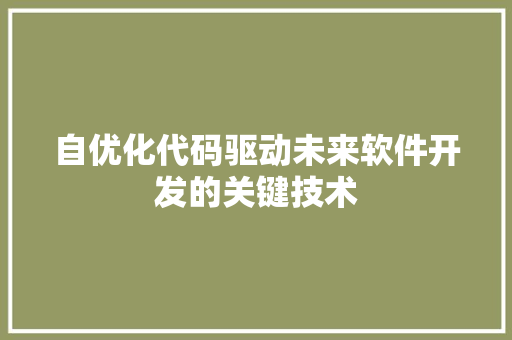 自优化代码驱动未来软件开发的关键技术