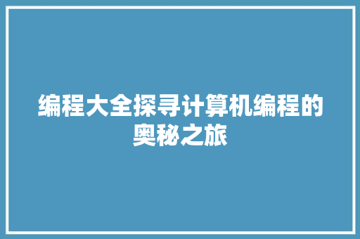 编程大全探寻计算机编程的奥秘之旅