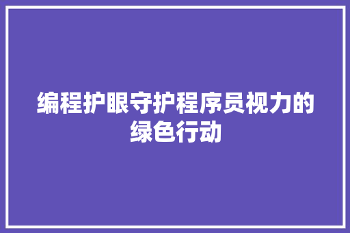 编程护眼守护程序员视力的绿色行动  第1张