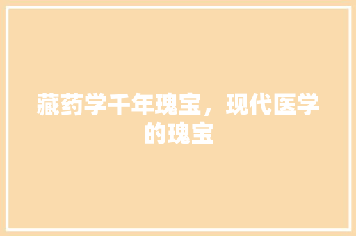 藏药学千年瑰宝，现代医学的瑰宝  第1张