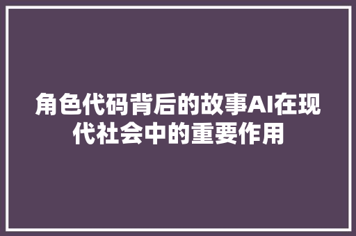 角色代码背后的故事AI在现代社会中的重要作用
