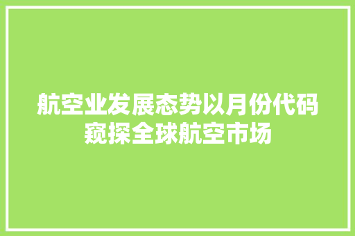 航空业发展态势以月份代码窥探全球航空市场