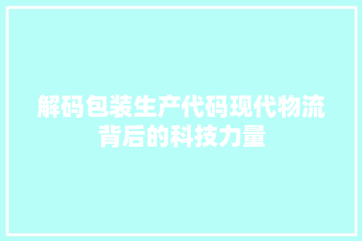 解码包装生产代码现代物流背后的科技力量