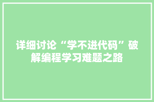 详细讨论“学不进代码”破解编程学习难题之路  第1张