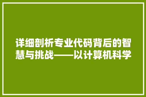 详细剖析专业代码背后的智慧与挑战——以计算机科学为例