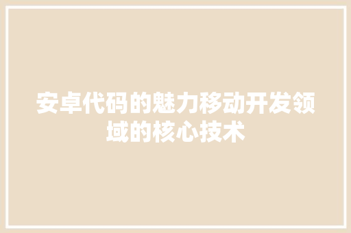 安卓代码的魅力移动开发领域的核心技术
