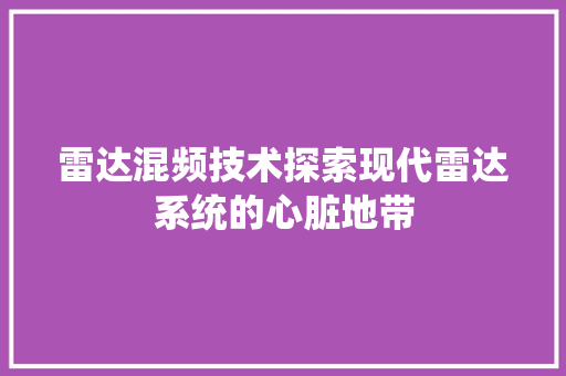 雷达混频技术探索现代雷达系统的心脏地带  第1张
