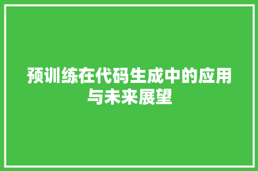 预训练在代码生成中的应用与未来展望