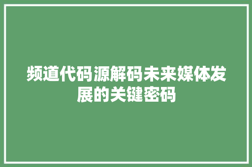 频道代码源解码未来媒体发展的关键密码
